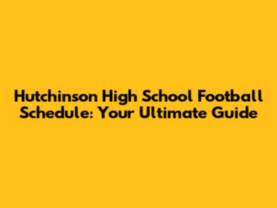 Hutchinson High School Football Schedule: Your Ultimate Guide