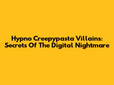 Hypno Creepypasta Villains: Secrets Of The Digital Nightmare