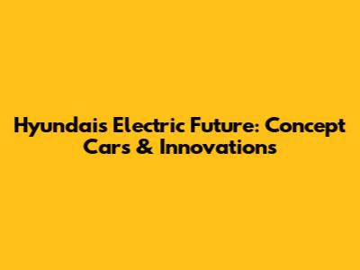 Hyundai's Electric Future: Concept Cars & Innovations