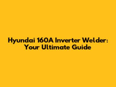 Hyundai 160A Inverter Welder: Your Ultimate Guide