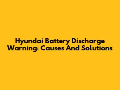 Hyundai Battery Discharge Warning: Causes And Solutions