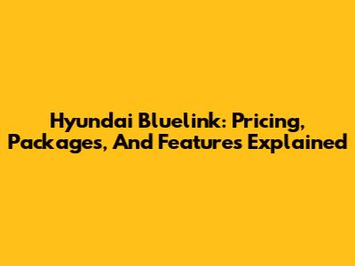 Hyundai Bluelink: Pricing, Packages, And Features Explained