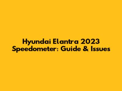 Hyundai Elantra 2023 Speedometer: Guide & Issues