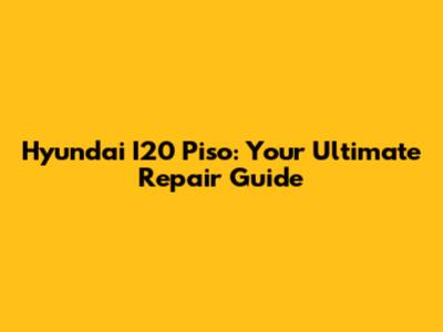 Hyundai I20 Piso: Your Ultimate Repair Guide