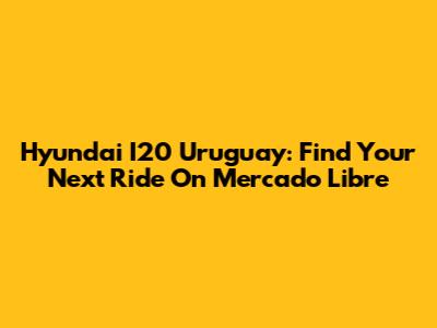 Hyundai I20 Uruguay: Find Your Next Ride On Mercado Libre