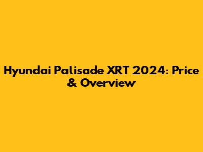Hyundai Palisade XRT 2024: Price & Overview