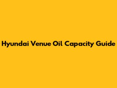 Hyundai Venue Oil Capacity Guide