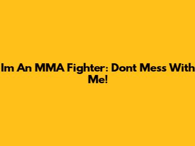 I'm An MMA Fighter: Don't Mess With Me!