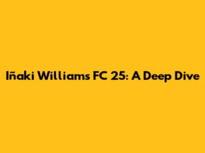 Iñaki Williams FC 25: A Deep Dive