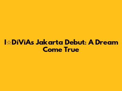 I☆DiViA's Jakarta Debut: A Dream Come True