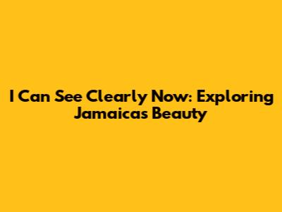 I Can See Clearly Now: Exploring Jamaica's Beauty