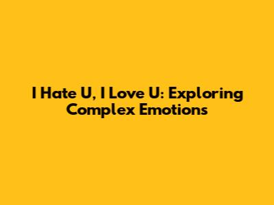 I Hate U, I Love U: Exploring Complex Emotions