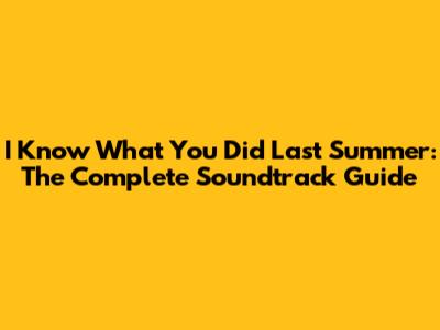 I Know What You Did Last Summer: The Complete Soundtrack Guide