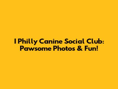 I Philly Canine Social Club: Pawsome Photos & Fun!