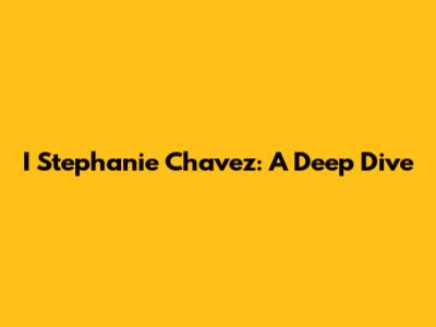 I Stephanie Chavez: A Deep Dive