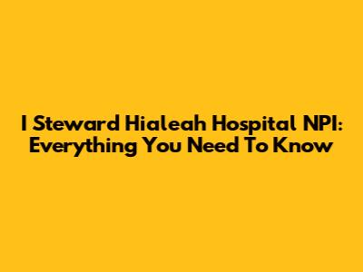 I Steward Hialeah Hospital NPI: Everything You Need To Know