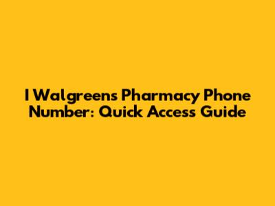 I Walgreens Pharmacy Phone Number: Quick Access Guide