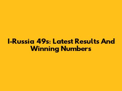 I-Russia 49s: Latest Results And Winning Numbers