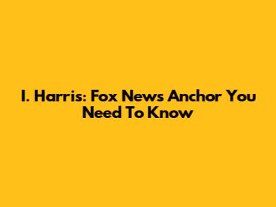 I. Harris: Fox News Anchor You Need To Know