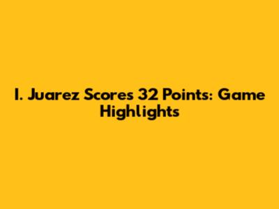 I. Juarez Scores 32 Points: Game Highlights