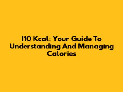 I10 Kcal: Your Guide To Understanding And Managing Calories