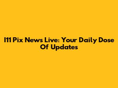 I11 Pix News Live: Your Daily Dose Of Updates