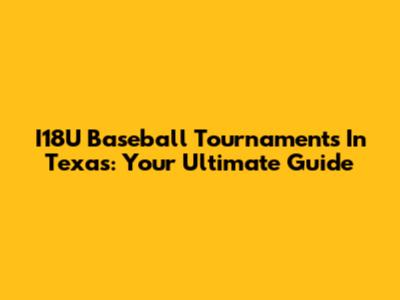 I18U Baseball Tournaments In Texas: Your Ultimate Guide
