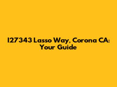 I27343 Lasso Way, Corona CA: Your Guide