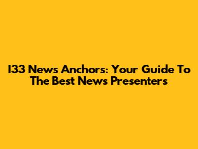 I33 News Anchors: Your Guide To The Best News Presenters