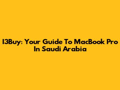 I3Buy: Your Guide To MacBook Pro In Saudi Arabia