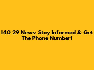 I40 29 News: Stay Informed & Get The Phone Number!