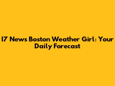 I7 News Boston Weather Girl: Your Daily Forecast