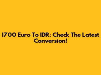 I700 Euro To IDR: Check The Latest Conversion!