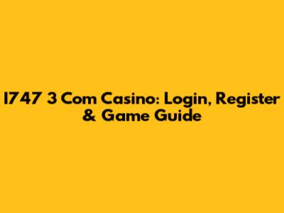 I747 3 Com Casino: Login, Register & Game Guide