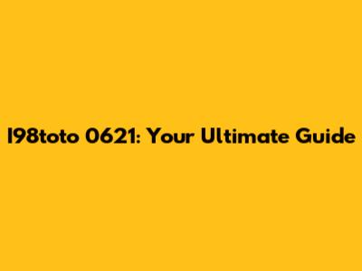 I98toto 0621: Your Ultimate Guide