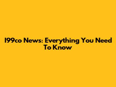 I99co News: Everything You Need To Know