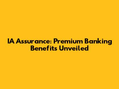 IA Assurance: Premium Banking Benefits Unveiled