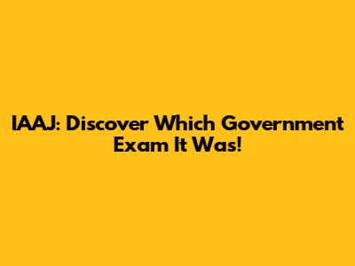 IAAJ: Discover Which Government Exam It Was!