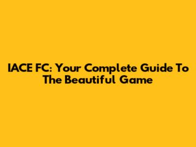 IACE FC: Your Complete Guide To The Beautiful Game