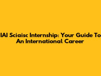 IAI Sciaisc Internship: Your Guide To An International Career