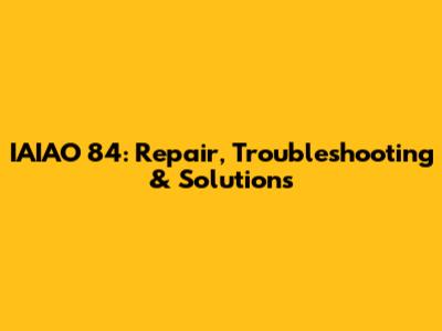 IAIAO 84: Repair, Troubleshooting & Solutions