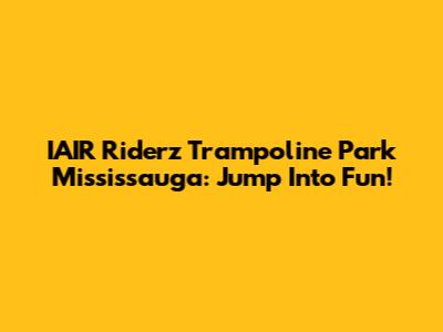 IAIR Riderz Trampoline Park Mississauga: Jump Into Fun!
