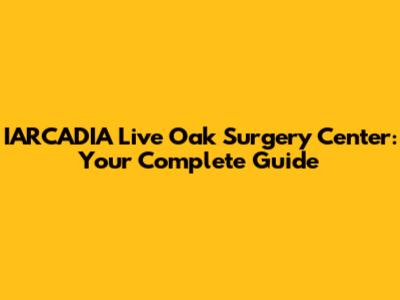 IARCADIA Live Oak Surgery Center: Your Complete Guide