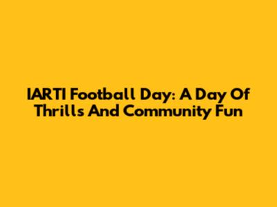 IARTI Football Day: A Day Of Thrills And Community Fun