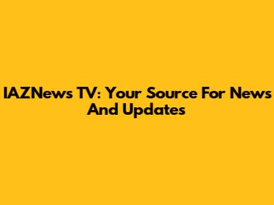 IAZNews TV: Your Source For News And Updates