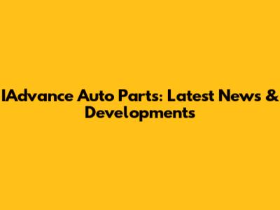 IAdvance Auto Parts: Latest News & Developments