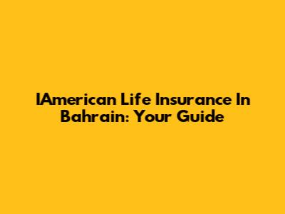 IAmerican Life Insurance In Bahrain: Your Guide