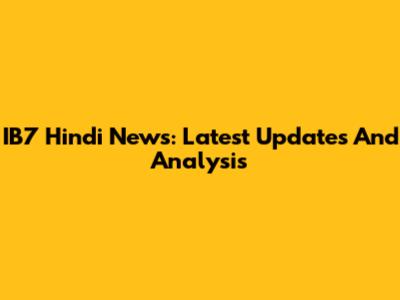 IB7 Hindi News: Latest Updates And Analysis