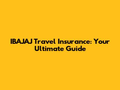 IBAJAJ Travel Insurance: Your Ultimate Guide