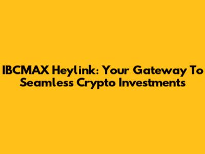 IBCMAX Heylink: Your Gateway To Seamless Crypto Investments